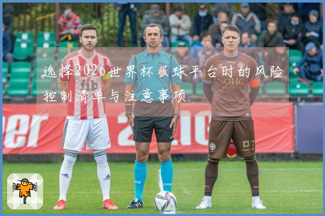 选择2026世界杯买球平台时的风险控制清单与注意事项