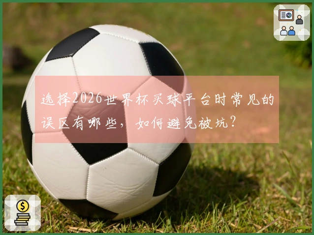 选择2026世界杯买球平台时常见的误区有哪些，如何避免被坑？
