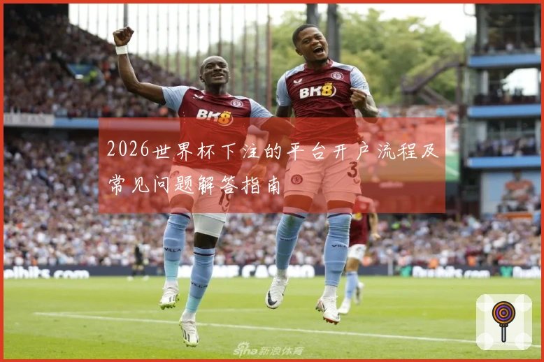 2026世界杯下注的平台开户流程及常见问题解答指南