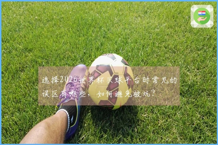 选择2026世界杯买球平台时常见的误区有哪些，如何避免被坑？