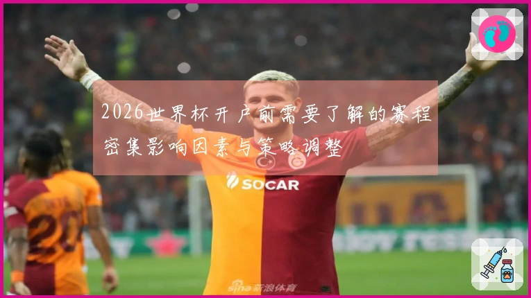2026世界杯开户前需要了解的赛程密集影响因素与策略调整