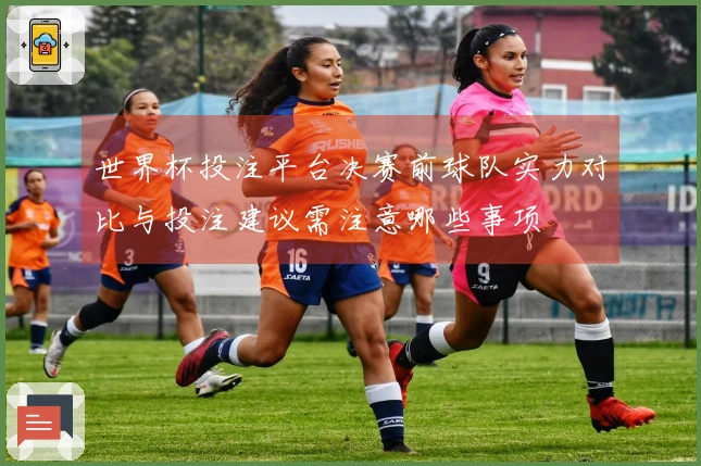 世界杯投注平台决赛前球队实力对比与投注建议需注意哪些事项