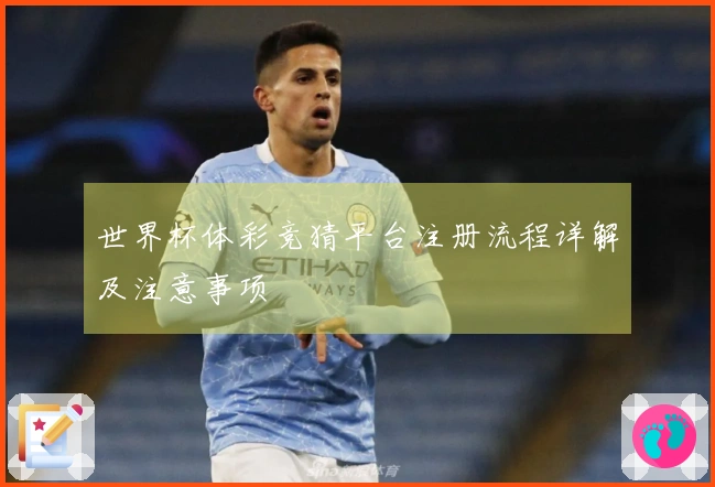 世界杯体彩竞猜平台注册流程详解及注意事项