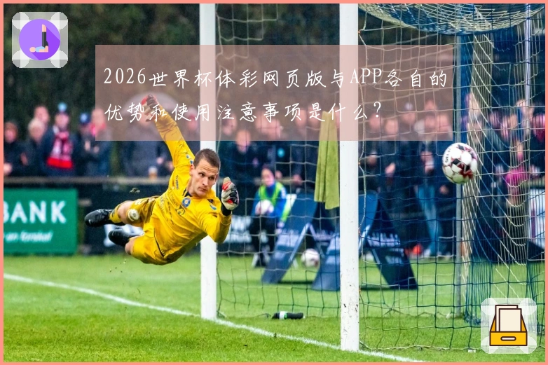 2026世界杯体彩网页版与APP各自的优势和使用注意事项是什么？