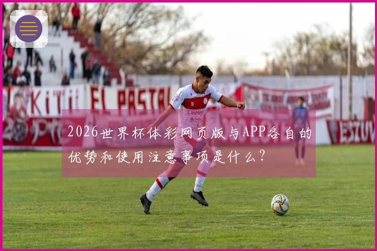 2026世界杯体彩网页版与APP各自的优势和使用注意事项是什么？