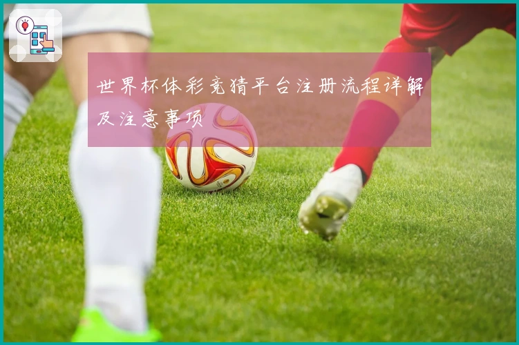 世界杯体彩竞猜平台注册流程详解及注意事项